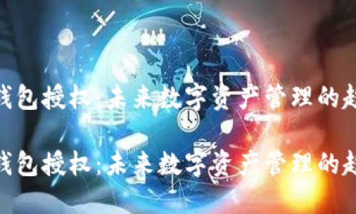 imToken钱包授权：未来数字资产管理的趋势和发展

imToken钱包授权：未来数字资产管理的趋势和发展