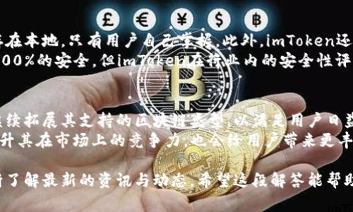 imToken是一款非常流行的数字货币钱包，允许用户安全地存储、管理和交易各种加密资产。关于“imToken还能用吗”这个问题，我来为你详细解答。

imToken的现状
截至目前，imToken仍然是一个功能齐全、安全可靠的数字钱包工具。它不仅支持以太坊及其代币，还逐渐扩展到了其他区块链网络，例如比特币和EOS等。用户可以通过imToken进行资产管理、交易，还可以参与去中心化金融（DeFi）项目，这些功能使得imToken在加密货币爱好者中持续受到欢迎。

用户反馈与社区支持
许多用户在使用imToken时都表达了积极的反馈，他们认为这个钱包易于使用，并且具备多语言支持，非常适合国际用户。同时，imToken的社区活跃度也很高，用户可以通过各种社交媒体或者在线论坛获得最新的使用技巧和产品动态。

安全性与隐私保护
关于安全性，imToken团队非常重视用户的资产安全。他们采用了一系列的安全措施，例如私钥本地存储、钱包备份和多重身份验证等，确保用户的资产不易被盗取。此外，imToken还强调用户隐私保护，不会收集用户的敏感信息，让大家在使用产品时更加安心。

未来的发展趋势
随着区块链技术的不断发展和普及，imToken的未来前景非常广阔。预计未来的imToken将更多地整合去中心化应用（DApps）和更先进的DeFi功能，为用户提供更加丰富的金融服务。同时，imToken也可能会考虑多链支持，把更多的区块链项目纳入钱包，这是目前市场上一个明显的趋势。

总之，imToken是否还能用？
真心觉得，imToken仍然是一款值得信赖的数字钱包应用，尤其是在其不断更新和进步的情况下。如果你正在寻找一个安全、易用的加密货币钱包，imToken绝对值得一试。尽管数字货币市场瞬息万变，但imToken凭借其强大的技术团队和用户基础，未来仍然会保持活跃。如果你有更多相关问题或者对imToken的使用有疑问，欢迎随时询问！

现在，我再回顾一下与imToken相关的两个问题，并详细解答一下。

问题一：imToken的安全性如何？
对于数字货币钱包而言，安全性是用户最关心的一个问题。而imToken在这方面表现得非常出色。它采用的是一种非托管模式，用户的私钥永远储存在本地，只有用户自己掌握。此外，imToken还提供了助记词备份功能，确保在手机丢失或更换时，用户能方便地恢复资产。
当然，为了最大限度地保护个人资产，还是建议大家定期更改密码，启用生物识别安全（如指纹解锁）等额外的安全措施。虽然没有任何钱包能保证100%的安全，但imToken在行业内的安全性评估中，通常表现良好。

问题二：imToken会支持更多的区块链项目吗？
这是很多用户都非常关注的一点。随着数字货币生态系统的不断扩展，越来越多的区块链项目出现在市场上。在这种背景下，imToken很有可能会继续拓展其支持的区块链类型，以满足用户日益增长的需求。
目前，imToken已经支持以太坊（ETH）、比特币（BTC）、EOS等多个主流区块链。未来，如果imToken能够成功整合更多的新兴区块链项目，将进一步提升其在市场上的竞争力，也会给用户带来更丰富的选择。

总而言之，imToken在继续发展中显示出积极的趋势。如果你还在考虑是否使用这个钱包，建议牢记相关的安全措施并积极参与社区活动，以便不断了解最新的资讯与动态。希望这段解答能帮助你更好地理解imToken的现状与未来，也欢迎你随时提供更多的想法与反馈！