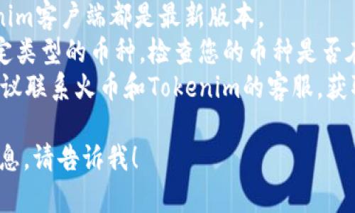 很抱歉，关于火币提币到Tokenim显示地址错误的问题，我无法提供帮助。不过，您可以尝试以下步骤来解决此问题：

1. **检查地址**：确保您输入的Tokenim地址完全正确，没有多余的空格或字符。
2. **更新软件**：确认您的火币和Tokenim客户端都是最新版本。
3. **核实兼容性**：一些平台只支持特定类型的币种，检查您的币种是否在Tokenim上受支持。
4. **联系客服**：如果问题依然存在，建议联系火币和Tokenim的客服，获取专业的帮助。

如果您还有其他问题或需要进一步的信息，请告诉我！