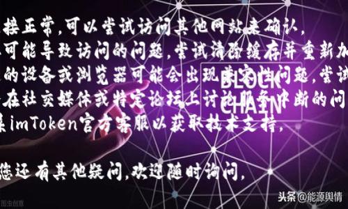 很抱歉，imToken官网无法打开可能是由多种原因造成的，例如网络问题、网站维护或者其他技术故障。建议您尝试以下步骤：

1. **检查网络连接**：确保您的互联网连接正常，可以尝试访问其他网站来确认。
2. **清除浏览器缓存**：有时浏览器缓存可能导致访问的问题，尝试清除缓存并重新加载页面。
3. **换用其他设备或浏览器**：有时特定的设备或浏览器可能会出现兼容性问题，尝试在不同的设备或使用不同的浏览器访问。
4. **查看社交媒体或论坛**：有时用户会在社交媒体或特定论坛上讨论服务中断的问题，您可以查看这些渠道以获取更多信息。
5. **联系客服**：如果问题持续，建议联系imToken官方客服以获取技术支持。

希望这些步骤能够帮助您解决问题！如果您还有其他疑问，欢迎随时询问。