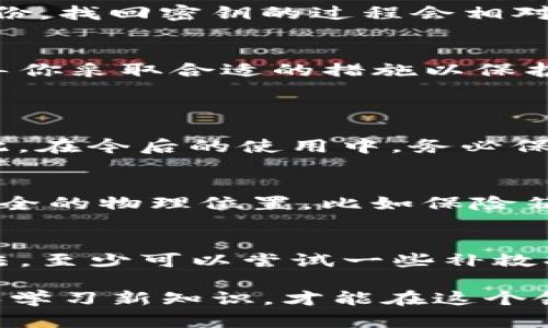 如果你丢失了imToken的登录密钥，确实会有些棘手，但不必恐慌。下面我将为你详细介绍在这种情况下可以采取哪些步骤，以及如何尽可能保护你的数字资产。

1. 了解imToken的登录密钥
imToken是一款非常受欢迎的钱包应用，它帮助用户存储和管理各种数字货币。在使用imToken的时候，登录密钥是保护你资产的一个重要工具。这就像你在银行的密码一样，一旦丢失，除非有备份，否则可能会面临严重的损失。

2. 确认是否备份了密钥
首先，确认一下你是否曾在设置imToken时备份过你的登录密钥或助记词。这通常是多个字的组合，用来恢复你的账户。如果你曾备份，找回密钥的过程会相对简单。如果没有备份，就需要考虑其他的解决方案。

3. 联系imToken的客服
如果你无法找回登录密钥，下一步可以联系imToken的客服。虽然他们可能无法直接帮助你恢复密钥，但可以提供一些建议或者引导你采取合适的措施以保护你的资产。客服工作时间的安排也很重要，你可以在工作日的早上主动联系，这样可以更快得到帮助。

4. 常见问题与解答
h4问题一：如果没有助记词，是否还能找回账户？/h4
很遗憾，没有助记词几乎不可能找回账户。助记词是恢复钱包的唯一方式之一。没有它的话，用户就失去了访问自己钱包的权限。因此，在今后的使用中，务必保管好助记词，最好是将其写下来并存放在安全的地方。

h4问题二：如何避免今后再次丢失密钥？/h4
为了避免未来再次遭遇类似的问题，用户可以采取几种预防措施。首先，请务必定期备份你的助记词和登录密钥，建议将其保存在安全的物理位置，比如保险箱中。其次，使用密码管理工具来存储和管理这些敏感信息。最后，定期检查和更新你的安全设置，以确保你的账户始终受到最佳保护。

5. 结语
在数字货币的世界中，安全是每一个用户都必须重视的问题。丢失imToken的登录密钥可能会让人感到无助和遗憾，但通过以上方法，至少可以尝试一些补救措施。同时，保持良好的习惯，做好密钥和助记词的备份，也是一种对未来投资负责的行为。

希望以上信息能够帮助你更好地理解如何处理丢失的登录密钥以及如何保护你的数字资产。数字货币的发展瞬息万变，保持关注和学习新知识，才能在这个领域中站稳脚跟。