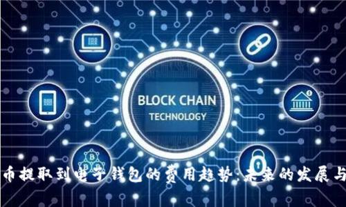 虚拟币提取到电子钱包的费用趋势：未来的发展与变化