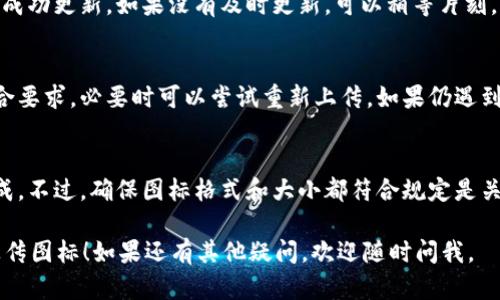 在 imToken 上传图标的步骤如下：

### 1. 准备工作
在上传图标之前，请确保你拥有合适的图标文件。一般来说，图标要求为 PNG 或 SVG 格式，大小控制在适当的范围内，通常不应超过 256 KB。

### 2. 登录 imToken
打开 imToken 应用，使用你钱包的私钥或助记词进行登录，确保进入你要更新图标的钱包。

### 3. 进入合约管理
在主界面上，找到并点击 “我”（个人中心）选项，然后选择 “合约钱包” 或者相关的合约管理功能，这里就是你可以进行合约相关操作的地方。

### 4. 选择对应的合约
在合约列表中，找到你希望上传图标的合约。如果你没有看到该合约，可以尝试通过搜索功能进行查找。

### 5. 上传图标
进入合约信息页面后，寻找 “上传图标” 或者类似的选项，通常会在页面的某个显眼位置。点击后选择你准备好的图标文件。

### 6. 填写合约信息
在上传图标的过程中，有些平台可能会要求你填写一些合约的其他信息，比如合约名称、版本号等，请根据提示填写相关信息。

### 7. 确认并提交
确认你上传的图标和填写的信息无误后，点击提交。此时应用可能会提示你确认费用（如有），请确保你的钱包中有足够的余额来支付相关的费用。

### 8. 检查上传状态
上传完成后，你可以返回合约管理页面，查看图标是否已成功更新。如果没有及时更新，可以稍等片刻，有时需要时间进行同步。

### 9. 反馈和调整
如果图标没有按照预期显示，首先检查图标文件是否符合要求，必要时可以尝试重新上传。如果仍遇到问题，建议联系 imToken 客服或查阅相关的帮助文档。

### 小结
上传图标的操作其实相对简单，只需要几个步骤即可完成。不过，确保图标格式和大小都符合规定是关键，避免不必要的麻烦。

希望这个简单的步骤指南能帮助你顺利在 imToken 上传图标！如果还有其他疑问，欢迎随时问我。