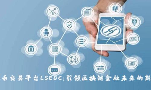 虚拟币交易平台LSEDC：引领区块链金融未来的新趋势