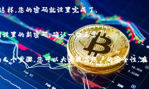 要在imToken中设置密码，您可以按照以下步骤进行操作。以下信息适用于大部分手机应用，具体步骤可能会因版本而有所不同。

第一步：打开imToken应用
首先，您需要在您的手机上打开imToken应用。如果您还没有安装该应用，请前往应用商店下载并安装。

第二步：选择“设置”菜单
在主界面上，通常会有一个“设置”选项。您可以在界面的右上角或者左侧找到它，点击进入设置菜单。

第三步：进入“安全”设置
在设置菜单中，找到“安全”选项。在这个选项中，您可以设置各种安全功能，包括密码设置。

第四步：选择“设置密码”
在安全设置中，您将看到“设置密码”或“修改密码”的选项。点击此选项，您将被要求输入新密码。

第五步：输入并确认密码
接下来，您需要输入您选择的新密码，并根据提示进行确认。确保密码足够强且不易被猜测，这样有助于保护您的资产安全。

第六步：保存设置
完成密码输入后，确保点击确认或保存按钮以保存您的设置。这样，您的密码就设置完成了。

第七步：测试密码
为确保密码正确，您可以退出账户，然后再次登录，输入您刚刚设置的新密码，确认一切正常。

总结
设置imToken密码是保护您数字资产的重要步骤。通过简单的几个步骤，您可以大大提高账户的安全性。在日常使用中，也要记得定期更改密码，以避免潜在的安全隐患。

我希望这能帮助到您，如果您有更多问题，可以随时提出！