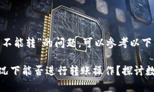 关于“imtoken没有升级能不能转”的问题，可以参考以下内容：

### IMToken未升级情况下能否进行转账操作？探讨数字钱包的稳定性与安全性