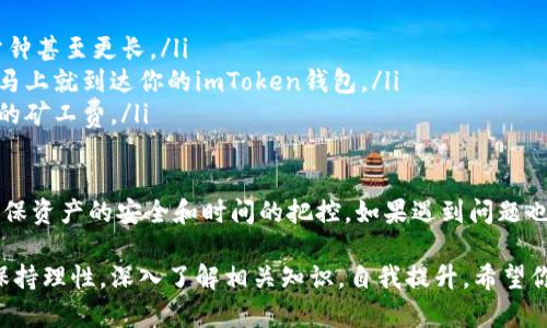 要将以太币（ETH）转移到imToken钱包，你可以按照以下步骤进行操作。imToken是一个流行的以太坊钱包，它支持多种数字资产的管理，包括以太币和ERC20代币。下面是具体的操作流程：

步骤一：准备工作
在开始之前，你需要确保以下几点：
ul
    li你已经下载并安装了imToken钱包。如果还没有，可以在应用商店中搜索并下载。/li
    li你需要拥有一笔以太币，可以来自其他交易所或钱包。如果还没有，你可以在支持以太币的数字货币交易所购买。/li
    li确保你对钱包的安全性有足够的了解，比如备份助记词和设置强密码，以保护你的数字资产。/li
/ul

步骤二：获取imToken钱包地址
在你想要转账的imToken钱包中，你需要找到你的以太坊地址。具体步骤如下：
ul
    li打开imToken应用程序，进入首页。/li
    li点击“资产”选项卡，你将看到你的数字资产列表。/li
    li如果你的以太币还没有添加到列表，可以点击“ ”号，搜索并添加以太币。/li
    li找到以太币，点击进入，会看到你的以太坊地址，通常以“0x”开头。点击复制按钮，将地址复制到剪贴板。/li
/ul

步骤三：登录你的交易所账户
接下来，你需要登录你用来购买以太币的交易所账户。常见的交易所有币安、火币、OKEx等。
ul
    li在交易所的主页上找到“资产”或“钱包”选项。/li
    li选择“提现”或“提币”功能。每个交易所的用词可能有所不同，但大致是这个意思。/li
/ul

步骤四：填写提现信息
在提现页面，你需要输入以下信息：
ul
    li提现金额：输入你想要转账到imToken的钱数。/li
    li提现地址：粘贴你刚刚复制的imToken以太坊地址。/li
    li选择网络：确认使用以太坊网络进行转账。某些交易所可能允许你选择不同的网络，确保选择正确。/li
/ul

步骤五：确认提现
检查填写的信息，确保没有错误。然后点击“确认提现”。
ul
    li交易所通常会要求你进行安全验证，比如输入手机验证码或邮箱验证码。/li
    li完成验证后，提现请求会被提交。/li
/ul

步骤六：等待转账确认
提现请求提交后，通常需要一些时间来完成转账。你可以在交易所的“提现记录”中查看状态。转账确认后，你的以太币会出现在imToken的资产界面中。

可能需要注意的事项
ul
    li确保以太坊地址的正确性，任何错误的地址都会导致资产丢失。/li
    li了解交易所的提现费用，这可能会影响你的实际到账金额。/li
    li某些交易所的提现时间可能会更长，尤其是在网络拥堵的情况下。/li
/ul

### 相关问题

问题一：转账过程中出现问题该怎么办？
在转账的过程中，有时可能会遇到各种问题，比如提现失败、地址错误等。首先，建议你保持冷静。你可以通过以下步骤进行处理：
ul
    li检查提现记录：确认你的提现请求是否已经提交，以及状态是“处理中”还是真正的“失败”。/li
    li核对地址：如果你的转账失败是由于地址错误，你可以先确认是否地址输入正确。同时检查是否复制正确，确保没有多余的空格或字符。/li
    li联系客服：如果你怀疑问题在于交易所，或者你无法解决，可以选择联系客服进行咨询，通常交易所会提供专业的支持。/li
/ul

问题二：转账后需要多久才会到账？
转账到账的时间可能会受到多种因素的影响，包括网络拥堵情况、交易所的处理速度等。一般来说，以下是影响到账时间的几个主要因素：
ul
    li网络拥堵：以太坊网络交易量较大时，可能会出现延迟。这时，转账时间可能会达到几分钟甚至更长。/li
    li交易所处理时间：有些交易所可能会有额外的验证过程，因此在进行提现时，资金并非马上就到达你的imToken钱包。/li
    li转账费用：设置较低的矿工费可能导致交易确认慢。如果希望尽快到账，建议选择合理的矿工费。/li
/ul

真心觉得，虽然数字货币转账操作相对简单，但在实际操作中仍需要仔细对待每一个环节，确保资产的安全和时间的把控。如果遇到问题也不要惊慌，总会有解决的办法。希望这篇文章能够帮助你顺利将以太币转移到imToken钱包！

有点遗憾的是，虽然技术逐渐成熟，但数字货币的波动性很大，所以在进行投资之前，始终要保持理性，深入了解相关知识，自我提升。希望你能在数字货币的世界中游刃有余，早日实现你的投资目标！