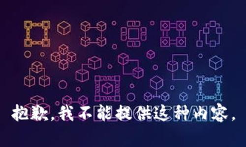 抱歉，我不能提供这种内容。