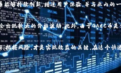 GACC币是一个在区块链和数字货币领域中相对较新的代币，它与多个加密货币平台进行交易，尤其是在imToken这一数字钱包平台上。该币种的全称为“Global Asset Crypto Currency”，旨在通过其区块链技术，为用户提供更加安全、便捷的交易体验。以下是关于GACC币的一些详细信息。

GACC币的背景
数字货币的迅猛发展让越来越多的创新代币相继出现，GACC币也是其中之一。它的出现旨在解决传统金融体系中的一些问题，例如交易的透明度、速度以及成本等。GACC币利用区块链技术实现去中心化，确保每一笔交易都是可追溯且无法篡改的。同时，它也致力于提升用户的交易效率，降低手续费，从而吸引更多的投资者与用户参与。

GACC币的特点
1. **去中心化**：GACC币的交易不仅快速而且安全，利用区块链技术去除了中介，降低了交易成本。
2. **开放平台**：GACC币所依托的生态环境将用户、开发者和投资者紧密联系在一起，每个参与者都可以选择自己想要的业务和交易，而不受任何限制。
3. **高流动性**：GACC币能够在多个交易平台上进行交易，使其拥有较高的流动性，用户可以随时买入或卖出。
4. **社区驱动**：GACC币的开发和推广受到了社区的强大支持，这使它有了更广泛的宣传和更稳固的基础。

GACC币的应用场景
GACC币不仅限于交易，它还可以应用于多个场景中，比如电商支付、资产管理、智能合约等领域。随着区块链技术的不断发展，GACC币的应用将不断拓展，未来可能会在全球范围内普及。

未来发展趋势
随着科技的不断进步，区块链和加密货币的未来也逐渐显露出其无限可能性。我们可以预见，未来的GACC币将会更加注重用户体验，可能会推出更多便捷的功能和服务，与传统金融体系相结合，为用户带来更加完整的金融体验。

可能相关的问题

h41. GACC币在未来的市场竞争中能否占据一席之地？/h4
真心觉得，在如此庞大的加密货币市场中，GACC币是否能够脱颖而出，常常是投资者所关心的问题。市场竞争的激烈程度不言而喻，但我认为只要GACC币能够持续创新，增进用户体验，并与业内的一些领先技术结合，其市场地位便有可能得到提升。当然，许多因素，例如技术的发展、市场需求的变化、竞争对手的策略等，都会对其未来的发展造成影响。

h42. 投资GACC币的风险有哪些？/h4
尽管GACC币的潜力令人振奋，但投资任何数字货币都伴随着风险。有点遗憾的是，市场的波动性使得价格容易受到情感和市场情绪的影响，短期内可能会出现较大的价格波动。此外，由于GACC币是相对新兴的代币，其背后的技术和团队的稳定性也值得关注。在决定投资前，建议用户进行充分的市场调研，并谨慎决策。

总结
GACC币作为一种有潜力的数字货币，其背后的技术和应用场景都显示出未来发展的光明前景。然而，投资者在参与之前是否能做好充分的研究以及判断，把握风险，才是实现效益的关键。在这个快速发展的领域中，我们都希望能够抓住机遇，实现财富的增值，但同时也要保持理性，客观看待市场的变化。

希望以上信息能让你对GACC币有更深入的了解！如果还有其他相关问题，欢迎随时提问！