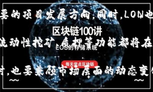 在讨论imToken的LON总量之前，我们需要首先了解一些背景信息。

什么是imToken?
imToken是一款非常受欢迎的数字资产钱包，支持多种加密货币和区块链网络。它不仅能提供安全的数字资产管理功能，还提供交易、管理以及DApp的使用等多种功能，为用户提供了便利的数字资产交易体验。

LON代币简介
LON是imToken生态系统中的原生代币，它代表了用户在imToken平台上的权益。通过Holding LON，用户可以参与到imToken的治理结构中，获得相应的投票权，并参与到imToken未来的发展中。LON的设计旨在为社区用户提供安全、便捷的数字货币交易体验，同时也激励用户积极参与生态建设。

LON的总量及其分配
关于LON的总量，目前信息显示，LON的总供应量为1亿枚。这个数字是基于imToken团队对代币经济学的设计理念，目的在于确保其社区的可持续发展。代币的分配通常会涉及多个方面，比如团队激励、社区用户的回馈、流动性支持等。

具体的分配方案可以是：一部分代币会用于团队及开发者，确保生态系统能够持续得到技术支持；还有一部分将用于用户反馈和社区激励，让更多的用户参与到imToken的成长与发展中。

LON的未来发展趋势
随着区块链技术的持续发展和数字资产市场的日益壮大，我们对LON的未来充满期待。首先，imToken的用户群体还在不断增长，LON的需求自然也会增加。更多的用户参与到imToken生态中，将为LON的流通提供更多的可能性，进而推动其在市场上的活跃度。

其次，imToken团队持续在技术创新与功能扩展方面不断努力，这也是LON能够稳定增长的重要因素。随着DeFi和Web3.0的兴起，imToken也将进一步拓展其应用场景，为用户提供更加丰富的数字资产服务，LON也会随着生态系统的扩展而得到进一步的认可与价值提升。

另外，随着合规政策的逐步建立，数字货币交易行业也将趋于规范。在这样的环境下，主流钱包的发展将会更加倾向于符合政策要求的产品，而imToken凭借其技术优势和市场口碑，将有望在其中占据一席之地。LON作为其核心代币，理应在此过程中受益。

相关问题讨论

1. LON的投资价值如何?
说到投资，大家一定会有不同的看法。真心觉得，LON作为一个新兴的代币，其投资价值还是值得关注的。其背后的imToken项目已经得到市场的认可，并且有着良好的发展潜力。当然，投资总是伴随着风险的。有点遗憾的是，许多用户可能由于对市场的不熟悉而错失良机。

投资LON的价值除了来源于其所代表的项目外，还根植于其背后的市场表现。作为用户，我们需要关注市场动态，尤其是imToken的创新项目以及各类合作信息。同时，投资者还应当结合自身的风险承受能力，合理配置资产，以实现稳健的投资回报。

2. LON的使用场景有哪些?
谈到LON的使用场景，我们不得不感慨，LON的应用场景其实是非常广泛的。用户可以通过持有LON参与imToken的治理，决定一些重要的项目发展方向。同时，LON也可以用于生态项目中进行交易、兑换等活动，促进整体生态的活跃度和流动性。

更加深入的思考中，我们也可以看到未来LON可能与DeFi应用的结合，展开更多的使用场景。想象一下，随着DeFi的盛行，LON参与的流动性挖矿、质押等功能都将在其中大放光彩。这不仅为LON赋予了更高的流动性，也为用户提供了更多赚取收益的机会。

总的来说，LON的总量是固定的，但其背后的价值和使用场景却是无限扩展的。作为数字资产市场的一份子，我们在关注其技术发展时，也要兼顾市场层面的动态变化，才能更好地把握未来的发展趋势。