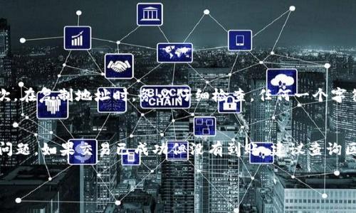 将交易所的币转到 imToken 钱包的过程相对简单，以下是详细的步骤与说明。希望能帮助到你！ 

第一步：准备工作
在进行任何数字货币转账之前，确保你的交易所账户已经完成身份验证，并且你有足够的数字货币可以转账。此外，你需要有一个已安装的 imToken 钱包，并确保它已创建和备份好。

第二步：获取 imToken 钱包地址
打开 imToken 钱包，选择你希望接收资金的数字货币（如以太坊 ETH 或比特币 BTC）。点击“接收”或“收款”按钮，系统会生成一个独特的钱包地址。将这个地址复制到剪贴板，确保你选择的是正确的币种。

第三步：登录交易所
在浏览器或APP上打开你所使用的交易所，并输入你的账户信息进行登录。如果你有开启双重身份验证，请按照系统提示完成验证，以确保账户的安全性。

第四步：选择转账
在交易所的首页，找到“提现”、“提款”或“转账”等相关选项。这些选项可能会根据不同的交易所而有所不同，通常在账户资产管理页面可以找到。

第五步：填入转账信息
在提现页面，字段通常包括接收地址、转账金额、网络费用等。在接收地址栏中粘贴你在 imToken 钱包中复制的地址，确保地址准确无误。此外，输入你想要转账的金额，注意一些交易所可能会有最低提现限制。

第六步：确认交易信息
仔细检查你填入的信息，确保所有内容都准确无误。错误的地址可能导致资产的丢失，给你带来不必要的损失。确认无误后，按照交易所的提示进行确认。

第七步：等待交易确认
在提交转账请求后，交易所会处理你的提现请求，这个过程所需的时间可能有所不同。有些交易所是即时处理，而有些则可能需要几小时甚至几天。

第八步：查看 imToken 钱包余额
在 imToken 钱包中，记得定期检查你的余额，以确认这笔转账是否到账。一旦交易确认，相关的数字货币应该会显示在你的钱包中。

常见问题解答

问题一：转账时需要注意哪些安全事项？
真心觉得，在进行数字货币转账时，安全性是首要考虑的因素。首先，确保你的交易所帐号与 imToken 钱包均开启了双重身份验证，增加安全性。其次，在复制地址时，务必仔细检查，任何一个字符的错误都可能导致资产损失。此外，尽可能选择在网络较好的时间段进行转账，避免在高峰期时影响处理速度。

问题二：如果转账失败该怎么办？
有点遗憾的是，转账失败的情况偶尔会发生。首先，检查转账记录，确认交易是否已经提交。若交易未成功，确认一下是否有提现限制或手续费不足的问题。如果交易已成功但没有到账，建议查询区块链浏览器，输入你的钱包地址查看交易状态。如果状态显示已完成，但资金却未到达，考虑联系交易所客服解决问题，通常他们会提供专业的帮助。

通过以上步骤，您应该能够顺利将交易所的币转移到 imToken 钱包中。希望这一过程能够帮助您更好地管理和使用您的数字资产！