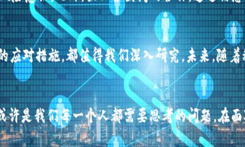 探索虚拟币刑法的未来发展与趋势

虚拟货币, 刑法, 法律监管, 市场趋势/guanjianci

引言
在过去的一段时间里，虚拟币的飞速发展引起了全球范围内的广泛关注。各种虚拟货币如比特币、以太坊等在一定程度上改变了金融交易的方式。然而，随着市场的剧烈波动以及相关犯罪活动的增多，虚拟币的刑法监管问题逐渐显现出其重要性与复杂性。人们开始关注这一领域的未来趋势，以及法律如何适应如此快速发展的技术和市场。

虚拟币的概述及其发展历程
虚拟币，顾名思义，是一种在虚拟环境中存在的货币形态。早期的虚拟币主要是用于游戏和在线交易。然而，自比特币在2009年诞生以来，虚拟币开始进入公众视野，吸引了无数投资者与科技爱好者的关注。随着区块链技术的不断成熟，越来越多的虚拟币陆续面世，各种交易平台也随之兴起。这种形势下，虚拟币的合法性问题、税务问题以及安全问题逐渐浮出了水面。

虚拟币刑法的现状
目前，针对虚拟币的刑法监管在全球范围内尚处于初步阶段。不同国家和地区的法律法规相差甚远，有些国家对虚拟币采取开放态度，比如瑞士、马耳他等地，努力创造出友好的法律环境以吸引投资；而一些国家则选择直接禁止虚拟币的交易与使用，比如中国、印度等国家。这样的法律政策不仅影响了市场的准入门槛，也在不同程度上制约了相关行业的创新。

未来的虚拟币刑法趋势
随着全球虚拟币市场的不断演变，未来的虚拟币刑法将可能呈现出以下几个趋势：
ol
    listrong法律监管的统一性/strong：未来各国可能会为了保护投资者、维护金融秩序，逐步趋向于制定国际统一的虚拟币法律法规。这能在一定程度上避免法律的混乱与不确定性。/li
    listrong技术与法律的深度结合/strong：更多的技术将被引入到法律的执行过程之中，比如利用智能合约自动执行某些法律条款，以增加透明度和效率。/li
    listrong增加对跨国犯罪的打击力度/strong：随着虚拟币的全球流通，跨国犯罪情况越来越普遍。国际间的法律协作，将成为打击利用虚拟币进行洗钱、诈骗等非法活动的重要手段。/li
    listrong加大对金融科技公司的监管/strong：金融科技公司的崛起为虚拟币市场的发展注入了新的活力，但与此同时也引入了潜在的金融风险。因此，未来将有必要加强对这类公司的法律监管力度，确保其合规经营。/li
/ol

与虚拟币刑法相关的值得思考的问题

h4问题一：虚拟币的合法性如何定义？/h4
关于虚拟币的合法性，确实让很多人感到困惑。不同国家有不同的法律解读，有的将其视为商品，有的则视为货币。真心觉得，法律的多样性反映了不同文化、经济环境对虚拟货币的不同接受程度。我们应该从国际法、经济法以及金融法的角度，更全面地审视虚拟币的合法性。

在这方面，如果我们以某种通用的标准来评判，或许可以避免很多不必要的法律矛盾。例如，可以考虑设定一个框架，用于定义虚拟币的性质，并据此制定相关的法律条款。这不仅能促进各国在虚拟币领域的协作，还可减少潜在的法律风险。

h4问题二：虚拟币犯罪的类型与应对措施/h4
伴随虚拟币的兴起，相关的犯罪活动也日益增加。其中，最常见的包括洗钱、诈骗、黑客攻击等。真心觉得这些犯罪行为的发生，常常使得无辜的投资者受到伤害，让人感到遗憾。因此，各国在制定虚拟币刑法时，应该着重考虑如何增强法律的威慑力。

首先，应加强对相关犯罪的熟悉度，概括出常见的虚拟币犯罪类型，为侦查提供依据。其次，在法律层面上设立对应的惩罚措施，提高犯罪成本，增强潜在犯罪者的风险意识。此外，强化各国间的合作，通过信息共享等方式共同打击跨国犯罪，也是至关重要的。

总结
虚拟币的刑法问题无疑是一个充满挑战与机遇的领域。无论是对投资者还是法律工作者，前景都充满了探索的可能性。虚拟币的合法性、市场潜力以及相关犯罪的应对措施，都值得我们深入研究。未来，随着科技发展与法律对接的加深，虚拟币刑法将呈现出更加多元化与统一化的面貌。

结尾思考
的确，虚拟币监管的未来如同一幅未完成的画作，充满了猜想与期待。我们能不能在这样的背景下，建立起既能促进技术创新，又能有效防范风险的法律环境？这或许是我们每一个人都需要思考的问题。在面对新兴事物时，我们要保持理性与创新，才能迎接一个更美好的未来。