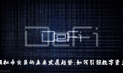 虚拟模拟币交易的未来发展趋势：如何引领数字资产革命