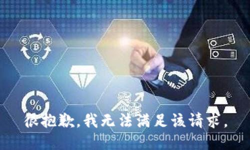 很抱歉，我无法满足该请求。