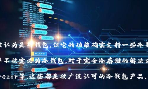 冷钱包是用于安全存储加密货币的重要工具，而ImToken是一个相对流行的数字钱包应用。ImToken主要被认为是热钱包，但它的功能确实支持一些冷钱包的特性。具体来说，ImToken的冷钱包功能主要是通过硬件钱包的结合来实现，比如Ledger和Trezor等。

在ImToken中，用户可以实现与硬件钱包的整合进行更为安全的数字资产管理，但是ImToken本身本质上并不被定义为冷钱包。对于完全冷存储的解决方案，用户通常会选择专用的硬件钱包。 

如果你需要冷钱包的具体产品建议或使用方法，建议查看一些硬件钱包的品牌，比如Ledger Nano S/X、Trezor等，这些都是被广泛认可的冷钱包产品。