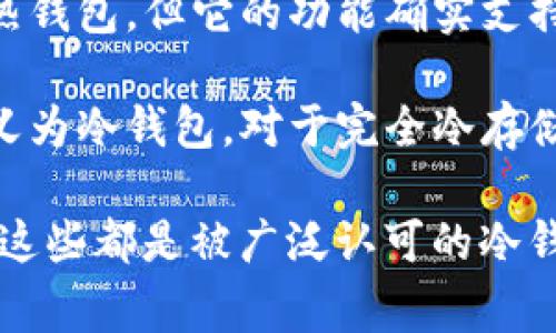 冷钱包是用于安全存储加密货币的重要工具，而ImToken是一个相对流行的数字钱包应用。ImToken主要被认为是热钱包，但它的功能确实支持一些冷钱包的特性。具体来说，ImToken的冷钱包功能主要是通过硬件钱包的结合来实现，比如Ledger和Trezor等。

在ImToken中，用户可以实现与硬件钱包的整合进行更为安全的数字资产管理，但是ImToken本身本质上并不被定义为冷钱包。对于完全冷存储的解决方案，用户通常会选择专用的硬件钱包。 

如果你需要冷钱包的具体产品建议或使用方法，建议查看一些硬件钱包的品牌，比如Ledger Nano S/X、Trezor等，这些都是被广泛认可的冷钱包产品。