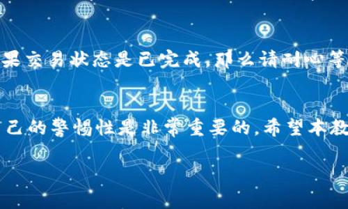 将USDT提到IM Token钱包是一个相对简单的过程，但使用加密货币时，总是要保持警惕和小心。下面将详细介绍具体的操作步骤和注意事项。

步骤一：准备工作
在开始之前，确保你已经安装了IM Token钱包，并完成注册和设置。如果你还没有IM Token钱包，可以在手机应用商店下载并安装，使用时务必备份好助记词，以便日后恢复。

步骤二：获取你的IM Token钱包地址
打开IM Token钱包，进入主界面，选择“资产”选项。在资产页面中，你需要找到USDT（泰达币）的选项。如果你首次使用，可能需要先添加USDT资产。在资产列表中找到USDT后，你会看到一个“接收”或者“收款”的按钮，点击它。

此时，你将看到一个用于接收USDT的地址，这通常是一个以“0x”开头的字符串。你可以选择直接复制这个地址或者用扫码功能让其他钱包直接扫描。

步骤三：从交易所或其他钱包转账USDT
如果你的USDT存放在交易所或者其他钱包中，登录相应平台，进入钱包的提现或转账页面。在转账页面，选择USDT作为提币资产。

接下来，你需要将之前复制的IM Token钱包地址粘贴到提币地址栏中，并准确输入要转移的数量。请务必检查地址的正确性，因为转账错误通常是不可逆的。

一些平台可能会要求你输入提现密码或者进行双重身份验证，请按照平台的要求进行操作。

步骤四：确认转账
确认所有信息无误后，点击确认或提交，等待交易确认。USDT的转账通常会比较迅速，一般在几分钟到半小时内就会完成。你可以在IM Token钱包的资产页面刷新一下，以查看USDT是否已到账。

注意事项
1. **手续费**：转账时，务必关注可能产生的手续费，不同平台和不同转账方式的费用各异。考虑到成本，可以选择在手续费较低的时间段进行转账。

2. **网络选择**：USDT目前支持多种区块链网络（如Ethereum ERC20，Tron TRC20等），在转账时，一定要确保发送的USDT网络与你在IM Token上接收的网络匹配，以免资金丢失。

3. **保护私钥和助记词**：在使用任何钱包时，切记保护好私钥和助记词，这是你访问和控制钱包的唯一凭证。如果该信息泄露，可能导致资金被盗。

常见问题

h4问题1：提现时我输入了错误的地址，怎么办？/h4
真心觉得，这是一个很多人都可能会遇到的问题，尤其是在大家都匆忙的时候。如果你输入了错误的地址，首先要冷静下来。大多数情况下，加密货币的转账都是不可逆的，但有些交易所可能会尝试帮助你找回丢失的资金。你可以立即联系交易所的客服，说明情况，看是否能够获得帮助。同时，一定要在今后的转账中多加小心，最好在转账前先做一次小额的测试转账。

h4问题2：转账成功后，为什么USDT没有到账？/h4
有点遗憾的是，这种情况也时有发生。可能的原因有很多，比如网络拥堵、你选择的网络不匹配，以及交易未被及时确认等。首先，查看你的交易记录，确认转账状态。如果交易状态是已完成，那么请耐心等待，有时因为网络问题可能会延迟几分钟到几小时。如果过了较长时间仍未到账，可以检查IM Token的钱包地址是否正确，或者联系平台客服进行咨询。

结语
在将USDT提到IM Token钱包的过程中，虽然步骤比较简单，但操作过程中依然需要多加小心。一直以来，加密货币世界里就存在着很多风险与不确定性，因此提高自己的警惕性是非常重要的。希望本教程能帮助到你，让你的资金安全顺利地转移到IM Token钱包中，享受数字货币带来的便利与乐趣。

虽然这个过程可能会让人觉得复杂，但只要按照步骤小心操作，就没有太大的问题。希望你在加密货币的旅程中一切顺利！