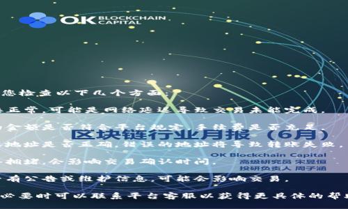 抱歉，您的token转账出现了问题。请您检查以下几个方面：

1. **网络状态**：确保您的网络连接正常，可能是网络延迟导致交易未能完成。

2. **金额和手续费**：核实您转账的金额是否符合平台规定，手续费是否充足。

3. **钱包地址**：确认您输入的接收地址是否正确，错误的地址将导致转账失败。

4. **区块链状态**：有时区块链网络拥堵，会影响交易确认时间。

5. **平台公告**：检查相关平台是否有公告或维护信息，可能会影响交易。

建议您先查看交易记录和相关提示，必要时可以联系平台客服以获得更具体的帮助。希望您的问题能够尽快得到解决！