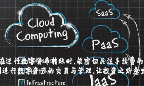 在进行数字货币交易和转账时，手续费是一个重要的考量因素。就您提到的“OKEx转Tokenim是否需要手续费”这一问题，下面将详细介绍相关信息。

OKEx平台的基本概况
OKEx是一家知名的数字货币交易所，成立于2017年，为全球用户提供数字资产的交易、投资及资产管理服务。其平台支持多种数字资产和交易对，具备高流动性和多样化的交易工具，吸引了大量用户。Tokenim则是一种基于区块链的数字资产，目的在于提升交易的便利性与安全性。

转账手续费的概念
在数字货币的世界中，手续费通常是指用户在进行转账、交易时需支付的费用。这笔费用主要用于支付给区块链网络的“矿工”，以激励他们验证交易并维护网络的安全性。不同的交易所和区块链网络可能会有不同的手续费标准。

OKEx转Tokenim的手续费详解
在OKEx平台上，如果您选择将资产转换为Tokenim，基本上要考虑两个部分的手续费：一是转账手续费，二是交易手续费。

h4转账手续费/h4
转账手续费通常是由区块链网络决定的。您在OKEx上将资产转出时，可能需要支付一定比例的手续费。具体数额会根据当时网络的繁忙程度而有所波动。不可否认的是，这是一个大家必须要接受的现实，尤其是在市场表现活跃时。

h4交易手续费/h4
交易手续费是您在OKEx平台上进行资产交易时需支付的费用。根据不同的交易对和您的交易量，这一手续费也会有所不同。通常情况下，OKEx的手续费结构相对透明，用户可以通过官方渠道查看最新的手续费信息。

如何查询手续费
要获取最准确的手续费信息，您可以登录OKEx的官方网站，进入“费用”或“交易手续费”的页面。在这里不仅可以找到与Tokenim相关的手续费，还可以查阅其他数字资产的手续费标准。

转账过程中需要注意的事项
每当进行数字资产的转账时，有几点必须格外注意：
ul
    li确保转账地址的准确性：一旦地址错误，资产将无法找回！/li
    li核对手续费：部分用户可能会因手续费问题而导致交易不成功，务必提前确认。/li
    li了解转账时限：不同区块链网络的确认时间不同，转账可能需要一定的时间。/li
/ul

相关问题分析
h4问题一：为什么OKEx的手续费可能会变动？/h4
这是一个很好的问题，真的很值得深思。OKEx的手续费可能会随市场供需、网络繁忙程度和流动性变化而浮动。例如，当某个币种交易量暴增时，网络的交易确认时间可能会延长，导致手续费增加。这不仅是常态，还反映了市场对于交易的需求。

h4问题二：如何最小化转账和交易手续费？/h4
这个问题让我有些感触，因为很多用户都希望能节约成本。在这方面，有几种策略可以考虑：
ul
    li选择适合的时间进行转账：避开高峰期可能会遇到较低的手续费。/li
    li关注不同交易平台的优惠活动，有时候会提供免手续费或者低手续费的政策。/li
    li和其他用户合作，共同分摊手续费，尤其是在大额转账的情况下。/li
/ul

总结
总的来说，OKEx转Tokenim是需要手续费的，这笔费用并不是由平台随机决定，而是受到市场和网络的影响。希望大家在进行数字货币转账时，能密切关注手续费的变动，做出更为明智的选择。
如果您还有其他相关问题或需要进一步的帮助，可以随时联系平台客服，或查阅更多资料。真心希望每位用户都能顺利进行数字资产的交易与管理，让投资之路愈发顺畅。