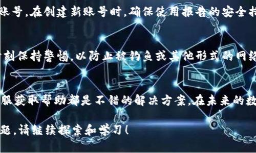 如果你丢失了imToken的交易密码，可以采取以下步骤来进行处理。首先，请确保你了解密码丢失所可能造成的后果，以及相应的解决办法。以下是一些建议和指导，帮助你处理这个问题。

1. 不要惊慌，冷静应对
首先，失去交易密码可能会让人感到焦虑和不安。但请你记住，保持冷静是解决问题的关键。不要急于采取行动，特别是在未确认情况下，请勿尝试多次输入密码以免账户被锁定。

2. 使用imToken Wallet的恢复功能
如果你还记得你的数字钱包助记词（Mnemonic Phrase）或私钥，可以通过恢复功能重置密码。打开imToken，选择“恢复钱包”，然后按照步骤输入你的助记词或私钥。这样，你可以重新建立对钱包的访问权限，并设置一个新的交易密码。

3. 尝试找回密码的提示信
有些用户在注册时可能设置了密码提示或者安全问题。尝试回忆这些提示，有时候它们能够帮助你找回遗忘的密码。如果你能记起与密码相关的任何信息，请务必记录下来，并尝试通过提示进行找回。

4. 联系imToken客服
如果上述方法没有用，建议你联系imToken的官方支持团队。在联系前，请整理好相关的信息，比如你的账户地址、创建账号时使用的邮箱等，以便客服人员能够快速帮你解决问题。

5. 遵循安全建议
无论你的交易密码是否找回，对数字资产的安全性都要保持警惕。建议你定期更改密码，并开启双重认证（2FA），以增加账户的安全性。同时，尽量不要将密码告知他人，并将助记词和私钥妥善保管，避免公开分享。

6. 定期备份重要信息
为了防止未来再次因密码丢失而无法访问钱包，建议定期备份你的助记词和私钥，并确保它们的安全存放。可以选择使用纸质记录的方式，存放在保险箱中，或者使用安全的密码管理工具。

7. 学习更多关于数字资产的知识
在处理密码和安全措施后，不妨花时间学习关于区块链和数字资产管理的知识。了解更多的知识不仅有助于你更好地管理自己的资产，也能帮助你在出现问题时更加从容不迫。

8. 考虑使用新账号
如果经过多次尝试还是无法找回密码，且客服没有提供有效帮助，你可能需要考虑建立一个新账号。在创建新账号时，确保使用报告的安全措施，避免再次遇到类似的问题。

9. 保护个人信息
最后，在使用数字钱包时一定要谨慎保护自己的个人信息。避免在不明链接上输入任何信息，时刻保持警惕，以防止被钓鱼或其他形式的网络攻击。

总结
丢失imToken交易密码并不可怕，但处理时需要耐心和谨慎。如果遇到问题，通过恢复功能或客服获取帮助都是不错的解决方案。在未来的数字资产管理中，记得多做备份和学习，才会在这个不断变化的行业中立于不败之地。

在处理完这些问题后，你是不是对数字资产的安全管理有了更深刻的理解呢？如果还有其他问题，请继续探索和学习！