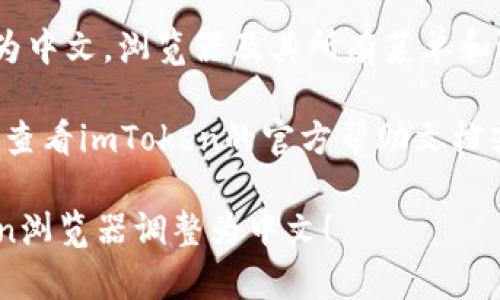 要将imToken浏览器调整为中文界面，请按照以下步骤操作：

1. **打开imToken浏览器**：
   启动imToken应用程序并确保您已经登录。

2. **进入设置菜单**：
   在主界面，找到“设置”选项，通常可以在应用的右上角或菜单栏中找到。

3. **选择语言选项**：
   在设置菜单中，找到“语言”或“语言设置”的选项。

4. **切换到中文**：
   在语言选项中，选择“中文（简体）”或“中文（繁体）”，然后确认更改。

5. **重启应用**：
   有些版本的imToken在更改语言设置后需要重启应用才能生效。关闭应用并重新打开它。

6. **检查是否更改成功**：
   重新打开应用后，界面应该已经更改为中文。浏览器及其所有菜单和选项都会显示为中文。

如果你在这个过程中遇到任何问题，可以查看imToken的官方帮助文档或用户支持页面，以获取更多信息和帮助。

希望这些步骤能够帮助你顺利将imToken浏览器调整为中文！