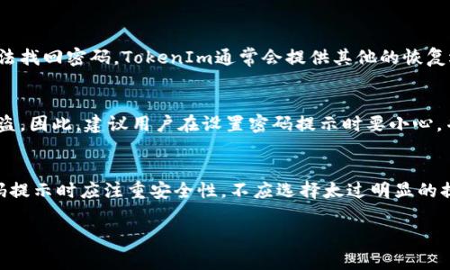 在使用TokenIm钱包或任何其他加密钱包时，密码提示通常是为了帮助用户在忘记密码的情况下找回密码或重新设置密码。密码提示的内容应当与你设定的密码相关联，但不应该直接泄露密码，以保障账户的安全性。

以下是关于TokenIm钱包密码提示的一些详细信息：

什么是TokenIm钱包？
TokenIm钱包是一款流行的加密货币钱包，支持多种数字资产的存储和交易。用户可以通过TokenIm钱包管理他们的加密资产，进行快速、安全的转账。这款钱包因其用户友好的界面和强大的安全功能而受到广泛欢迎。

密码提示的作用
密码提示的设计目的是让用户在忘记自己设置的密码时，有一个线索来帮助他们回忆起密码。这个提示通常是在用户创建账户时自己设置的，应该是一个能引起记忆的短语或问题，它可以帮助用户回忆起他们的密码。例如，如果你的密码是与某个特定事件相关的，那么这个提示应该能够唤起那个记忆。

如何设置密码提示？
在创建TokenIm钱包或在设置账户时，用户通常会被要求设置一个密码和一个密码提示。这里的关键是要确保提示既能唤起记忆，又不至于过于明显，以免在其他人尝试获取账户时轻易猜到。
例如，你可以使用与家庭有关的词汇，或者是某个特别日子。但重要的是，这个提示不应包含密码的直接信息，而是应该是一个线索。

如果忘记密码怎么办？
如果用户忘记了密码，那么密码提示就可以派上用场了。用户可以尝试通过密码提示中的线索来回忆起自己的密码。如果仍然无法找回密码，TokenIm通常会提供其他的恢复选项，比如通过绑定的邮箱或手机号码进行验证。

密码提示的安全性
虽然密码提示可以帮助用户找回密码，但它们也是安全风险的一部分。如果密码提示太直白或者容易被猜测，可能会导致账户被盗。因此，建议用户在设置密码提示时要小心，并考虑使用一些不易被别人猜测的内容作为提示。

总结
TokenIm钱包提供的密码提示是一个非常有用的功能，帮助用户在忘记密码的时候能够尽快找回账户访问权限。用户在选择密码提示时应注重安全性，不应选择太过明显的提示信息。同时，定期更换密码，启用双重认证等安全措施，也是保护账户安全的良好做法。

希望以上内容能够帮助你理解TokenIm钱包的密码提示。如果还有其他问题，欢迎继续询问！