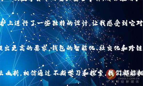   未来数字货币钱包的发展趋势：波宝Pro与ImToken大对比 / 
 guanjianci 数字货币, 钱包, 波宝Pro, ImToken /guanjianci 

引言
在当今数字货币的狂潮中，钱包的选择成为了每个投资者必须面对的重要问题。正如我经常与朋友们讨论的那样，选择一个合适的钱包，不仅关乎到资金的安全，更是对未来投资生涯的负责。在这一过程中，波宝Pro和ImToken这两个数字货币钱包逐渐脱颖而出，吸引了无数用户的关注。今天，让我们深入探讨这两款钱包的特点、优劣，及其未来的发展趋势。

一、一探究竟：波宝Pro的魅力何在？
首先，波宝Pro以其出色的用户体验著称，界面友好且操作简单。对于初入数字货币领域的用户来说，波宝Pro提供了一个非常直观的学习平台。此外，波宝Pro支持的币种相对丰富，用户可以方便地管理多种数字资产。最令人称道的是，波宝Pro的安全机制堪称业内标杆，采用多重加密技术，有效保护用户资金和隐私。

不过，在我使用波宝Pro的过程中，我有些“真心觉得”它在界面美观度和个性化上还有进一步提升的空间。虽然简单易用是其优点，但长时间使用后，有时会感觉到视觉上的单一。而这一点，恰恰是一些年轻用户所偏好的个性化需求未被完全满足的地方。

二、ImToken：主流用户的理想选择？
与波宝Pro相比，ImToken则更加专注于传统用户群体，功能丰富且安全性高。它不仅支持以太坊和ERC20代币，还不断扩大对各种区块链的支持，成为了一个多链钱包。而我有些“遗憾”的是，尽管ImToken在技术上带来了诸多突破，但对于初学者来说，它的初始设置和功能选项可能略显复杂，容易造成用户流失。因此，在用户友好性方面，它还需进一步。

三、波宝Pro与ImToken的比较分析
两者在技术架构和保护机制方面都展现了强大的实力。波宝Pro通过云端安全防护，有效防止了各种网络攻击，而ImToken则依靠区块链分布式技术，确保了数据的透明性和安全性。在资产管理上，波宝Pro的多资产管理一体化很受用户青睐，而ImToken则在交易便捷性方面有很大的优越性。

四、市场趋势与未来展望
随着区块链技术的不断成熟，数字货币钱包的市场也将发生翻天覆地的变化。有观点认为，未来数字钱包将不仅是资产管理的工具，更将朝着金融服务、生活支付等多个领域拓展。这一转变将使波宝Pro和ImToken等现有产品面临强大的市场竞争和用户挑战。

五、未来的数字钱包应该具备哪些特质？
我真心觉得，未来的数字钱包要更加注重用户体验与教育，尤其是对新用户的引导。所有功能设计都应围绕用户需求进行创新。同时，钱包安全性也将是用户的首要关注点。每一次数字货币的重大安全事件，都会在用户心中敲响警钟。信任问题必须被重视和解决。

问题一：波宝Pro和ImToken哪款钱包更安全？
关于安全性的问题，我常常听到朋友们七嘴八舌的讨论。其实，要说哪款钱包更安全，很大程度上取决于用户的使用习惯与操作环境。波宝Pro在多重身份验证与网络安全防护上进行了一些独特的设计，让我感受到它对用户资金安全的重视。而ImToken则通过其独特的分布式架构，确保了更高的安全性与透明度。无论如何，用户在使用时都要时刻保持警惕，定期更换密码、开启双重验证等。

问题二：未来数字钱包会朝哪个方向发展？
未来数字钱包的发展将必然伴随着技术的逐步迭代及用户需求的变化。与传统金融体系的融合、去中心化金融(DeFi)的兴起，以及日趋复杂的交易环境都势必对钱包功能提出更高的要求。钱包的智能化、社交化和跨链功能将成为未来发展的重要趋势。而就目前来看，波宝Pro和ImToken都在尝试与更多的金融产品进行连接，以促进用户的资产增值。

结语
最后，我想说，尽管波宝Pro与ImToken各有千秋，但选择最适合自己的钱包，真正是最重要的。希望大家能在这场数字货币的浪潮中，找到属于自己的财富之路。无论前路多么曲折，相信通过不断学习和探索，我们都能拥抱这场变革带来的机遇与挑战！