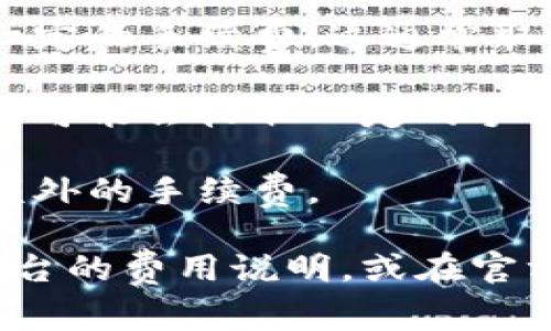 Tokenim 是一种基于区块链技术的数字资产，使用它进行交易通常涉及手续费。然而，手续费的具体情况可能因项目、交易所或平台的不同而有所不同。

一般来说，进行Tokenim交易时常见的手续费包括：

1. **网络手续费**: 当你发起一笔交易时，区块链网络会收取一定的手续费，这通常取决于网络的拥堵程度和交易的复杂性。

2. **交易所手续费**: 如果你的交易是在交易所进行的，交易所可能会收取一定的手续费，通常以交易金额的百分比计算。

3. **提现手续费**: 在从交易所或钱包提现时，可能还会收取额外的手续费。

为了更详细地了解Tokenim的手续费结构，建议你查看所使用平台的费用说明，或在官方文档中寻找相关信息。