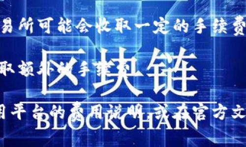 Tokenim 是一种基于区块链技术的数字资产，使用它进行交易通常涉及手续费。然而，手续费的具体情况可能因项目、交易所或平台的不同而有所不同。

一般来说，进行Tokenim交易时常见的手续费包括：

1. **网络手续费**: 当你发起一笔交易时，区块链网络会收取一定的手续费，这通常取决于网络的拥堵程度和交易的复杂性。

2. **交易所手续费**: 如果你的交易是在交易所进行的，交易所可能会收取一定的手续费，通常以交易金额的百分比计算。

3. **提现手续费**: 在从交易所或钱包提现时，可能还会收取额外的手续费。

为了更详细地了解Tokenim的手续费结构，建议你查看所使用平台的费用说明，或在官方文档中寻找相关信息。