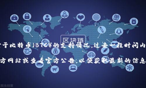 目前，imToken 主要支持以太坊及其生态系统中的多种ERC-20代币以及一些其他的区块链资产。但对于比特币（BTC）的支持情况，过去一段时间内并未正式确认。在加密货币领域，随着技术的快速发展，各种钱包和平台可能会不断更新和支持新资产。

如果您有兴趣了解imToken是否支持BTC或者计划何时支持BTC的最新情况，建议您访问imToken的官方网站或查看官方公告，以便获取最新的信息。此外，许多加密货币社区和论坛也是获取这类信息的好地方。

如果有更多的疑问，或者想要了解与imToken和BTC有关的其他问题，请随时提问！