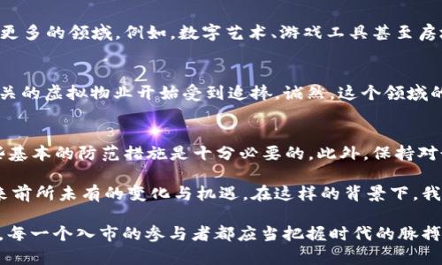 截至到我知识的最后更新，在2023年，市面上并不存在被广泛认知或使用的“电子猫”虚拟币。然而，背景知识和相关趋势可能对理解各种虚拟币及其应用提供了帮助。下面我将为你分析一下相关内容，包括虚拟货币的概念、数字资产的兴起、以及可能的未来发展趋势。

什么是虚拟币？
虚拟币通常指的是以数字形式存在、在特定网络或平台上运作的货币。这些币种并没有实体存在，而是基于区块链技术等创新技术生成和管理。比特币（Bitcoin）、以太坊（Ethereum）和瑞波币（Ripple）都是我们耳熟能详的虚拟币类型。

电子猫的概念
“电子猫”并不是一个普遍认可的术语，但如果我们将其理解为某种数字游戏或产品，类似于“CryptoKitties”这样的虚拟宠物游戏，那么它可能与区块链技术和加密货币有很大的关系。在这个游戏中，玩家可以购买、繁殖和交易虚拟猫，这些猫实际上是以数字资产的形式存在的。

虚拟币与数字资产的联系
很多虚拟币背后的技术实际上支持了数字资产的交易与管理。例如，在“CryptoKitties”游戏中，它们的交易是基于以太坊平台进行的，意味着这种虚拟猫可以视作某种形式的数字资产。这种趋势可能会推动未来更多“电子猫”相关项目的发展，尤其是在游戏和娱乐领域。

未来发展趋势
随着技术的不断进步，虚拟币和数字资产的形式将会不断演变。未来，不仅现有的虚拟货币会经历多次升级，基于区块链的应用也可能会扩展到更多的领域。例如，数字艺术、游戏工具甚至房地产交易等。同时，随着人们对数字资产的认知和接受度提高，这将成为人们实现资产增值的一种新的方式。

可能的相关问题1：电子猫是否有发展潜力？
如果我们把“电子猫”视作新兴数字资产的代表，那么它的确存在一定的发展潜力。基于当前的市场需求，我们可以看到许多与游戏、社交互动相关的虚拟物业开始受到追捧。诚然，这个领域的市场波动也相当明显，很多项目会快速风靡，但也可能很快沉寂。因此，对任何潜在投资者而言，清楚了解市场动向以及保持警惕是极其重要的。

可能的相关问题2：如何安全交易这些虚拟资产？
对于任何希望参与虚拟资产交易的人，安全始终是第一要务。确保个人信息安全、使用信誉良好的交易平台、定期检查自己的数字资产钱包，这些基本的防范措施是十分必要的。此外，保持对最新安全技术和方法的关注，比如双因素认证及冷存储等等，也能有效保护你的投资。

总之，尽管目前“电子猫”这样的虚拟概念还不够成熟和广泛认可，但结合虚拟币和数字资产的未来趋势，我们能清晰地感受到它们将可能会带来前所未有的变化与机遇。在这样的背景下，我们或许能期待更具创新性和趣味性的项目出现。

最终，无论“电子猫”是否有自己的虚拟币概念，我们都能看到，数字资产和虚拟货币的市场都在蓬勃发展。真心觉得这是一个充满可能性的领域，每一个入市的参与者都应当把握时代的脉搏，寻找适合自己的机会。