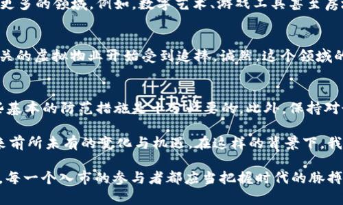 截至到我知识的最后更新，在2023年，市面上并不存在被广泛认知或使用的“电子猫”虚拟币。然而，背景知识和相关趋势可能对理解各种虚拟币及其应用提供了帮助。下面我将为你分析一下相关内容，包括虚拟货币的概念、数字资产的兴起、以及可能的未来发展趋势。

什么是虚拟币？
虚拟币通常指的是以数字形式存在、在特定网络或平台上运作的货币。这些币种并没有实体存在，而是基于区块链技术等创新技术生成和管理。比特币（Bitcoin）、以太坊（Ethereum）和瑞波币（Ripple）都是我们耳熟能详的虚拟币类型。

电子猫的概念
“电子猫”并不是一个普遍认可的术语，但如果我们将其理解为某种数字游戏或产品，类似于“CryptoKitties”这样的虚拟宠物游戏，那么它可能与区块链技术和加密货币有很大的关系。在这个游戏中，玩家可以购买、繁殖和交易虚拟猫，这些猫实际上是以数字资产的形式存在的。

虚拟币与数字资产的联系
很多虚拟币背后的技术实际上支持了数字资产的交易与管理。例如，在“CryptoKitties”游戏中，它们的交易是基于以太坊平台进行的，意味着这种虚拟猫可以视作某种形式的数字资产。这种趋势可能会推动未来更多“电子猫”相关项目的发展，尤其是在游戏和娱乐领域。

未来发展趋势
随着技术的不断进步，虚拟币和数字资产的形式将会不断演变。未来，不仅现有的虚拟货币会经历多次升级，基于区块链的应用也可能会扩展到更多的领域。例如，数字艺术、游戏工具甚至房地产交易等。同时，随着人们对数字资产的认知和接受度提高，这将成为人们实现资产增值的一种新的方式。

可能的相关问题1：电子猫是否有发展潜力？
如果我们把“电子猫”视作新兴数字资产的代表，那么它的确存在一定的发展潜力。基于当前的市场需求，我们可以看到许多与游戏、社交互动相关的虚拟物业开始受到追捧。诚然，这个领域的市场波动也相当明显，很多项目会快速风靡，但也可能很快沉寂。因此，对任何潜在投资者而言，清楚了解市场动向以及保持警惕是极其重要的。

可能的相关问题2：如何安全交易这些虚拟资产？
对于任何希望参与虚拟资产交易的人，安全始终是第一要务。确保个人信息安全、使用信誉良好的交易平台、定期检查自己的数字资产钱包，这些基本的防范措施是十分必要的。此外，保持对最新安全技术和方法的关注，比如双因素认证及冷存储等等，也能有效保护你的投资。

总之，尽管目前“电子猫”这样的虚拟概念还不够成熟和广泛认可，但结合虚拟币和数字资产的未来趋势，我们能清晰地感受到它们将可能会带来前所未有的变化与机遇。在这样的背景下，我们或许能期待更具创新性和趣味性的项目出现。

最终，无论“电子猫”是否有自己的虚拟币概念，我们都能看到，数字资产和虚拟货币的市场都在蓬勃发展。真心觉得这是一个充满可能性的领域，每一个入市的参与者都应当把握时代的脉搏，寻找适合自己的机会。