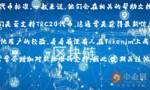 Tokenim是否支持TRC20代币收款，取决于Tokenim平台的具体情况和更新。TRC20是由波场（TRON）网络所支持的代币标准，因此要确认Tokenim的支持情况，可以通过以下几个步骤来进行查找：

1. **访问官方网站**：首先，访问Tokenim的官方网站，查看支持的币种和代币标准。一般来说，他们会在相关的帮助文档或FAQ中列出支持的币种。

2. **联系客服**：如果网站上没有明确的信息，可以直接联系客服询问他们是否支持TRC20代币。这通常是获得最新信息的最快途径。

3. **社区和论坛**：在相关的社区和论坛（如Reddit、Telegram等）询问其他用户的经验，看看有没有人在Tokenim上成功收发TRC20代币。

4. **关注更新**：Tokenim及其他加密钱包和交易平台都是动态变化的，常常会增加对新标准的支持。因此，定期关注他们的公告或更新是个好主意。

如果得到确切的信息后，欢迎回来与我分享哦！