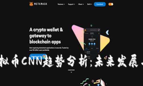 2024年虚拟币CNN趋势分析：未来发展与投资机会