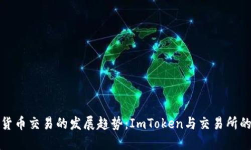 未来数字货币交易的发展趋势：ImToken与交易所的深度融合