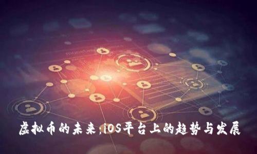 虚拟币的未来：iOS平台上的趋势与发展