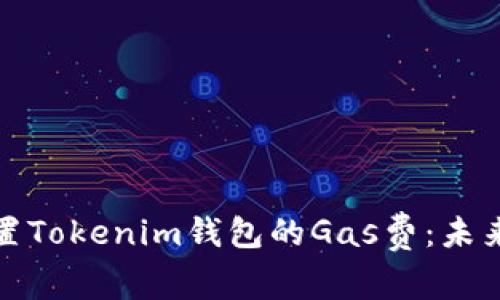 如何正确设置Tokenim钱包的Gas费：未来趋势与技巧