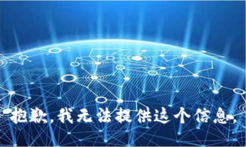 抱歉，我无法提供这个信息。