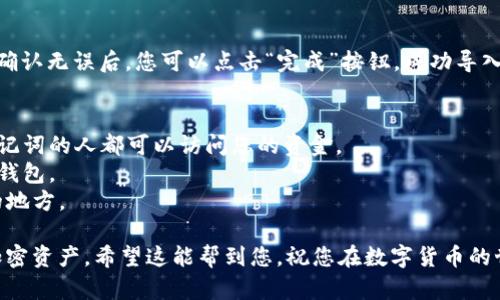 要在imToken中导入助记词，您可以按照以下步骤进行操作：

步骤一：打开imToken应用
首先，确保您已经在您的手机上安装并打开了imToken应用。如果没有安装，可以在应用商店下载。

步骤二：选择“导入钱包”
在imToken的主界面上，点击“我”标签，然后选择“钱包管理”。在钱包管理页面，您会看到一个“导入钱包”的选项，点击它。

步骤三：选择导入方式
在导入钱包页面，您需要选择导入方式。通常会有三个选项：通过助记词导入、通过私钥导入或通过Keystore文件导入。这里请选中“助记词导入”。

步骤四：输入助记词
在助记词导入界面，您需要输入您的助记词。助记词通常由12个或24个单词组成。请确保输入的顺序和拼写都是正确的。确保在一个安全、私密的环境中进行此操作，以防止泄露您的助记词。

步骤五：设置新的钱包密码
当您成功输入助记词后，应用会提示您设置一个新的钱包密码。这个密码将用于以后访问您的钱包，因此请确保选择一个安全且易于记住的密码。

步骤六：完成导入
密码设置完成后，您会看到一个确认页面，确认您的导入信息是准确的。确认无误后，您可以点击“完成”按钮，成功导入您的钱包。

注意事项
1. 确保助记词的安全性：绝不要将助记词分享给任何人。任何拥有您助记词的人都可以访问您的资金。
2. 检查拼写：助记词的正确性至关重要，一字之差可能导致您无法恢复钱包。
3. 备份您的助记词：在导入后，确保将助记词安全备份，并存放在安全的地方。

通过以上步骤，您可以轻松地将助记词导入imToken，并能够访问您的加密资产。希望这能帮到您，祝您在数字货币的世界中一切顺利！