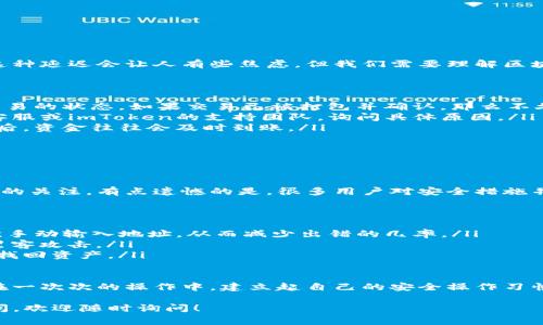 充钱到imToken钱包的方法有很多，但首先，你需要确保自己对钱包的基本功能有一定了解，并且确保自己的操作是安全的。以下是往imToken钱包里充钱的一些常见方法：

### 一、了解imToken钱包

imToken是一款非常流行的数字货币钱包，专注于以太坊及其代币的存储和管理。它支持多种数字资产，并提供了良好的用户体验和安全性。如果你希望将资金添加到你的imToken钱包，首先需要理解它的运作方式。

### 二、创建或导入钱包

如果你还没有钱包，你需要下载imToken应用并创建一个新钱包。在创建过程中，请务必妥善保存助记词和私钥，这些是你钱包的唯一恢复方式。若你已有钱包，则可以直接导入。

### 三、选择充钱方式

目前，往imToken钱包充钱的方式有多种，以下是其中几种常见的方法：

#### 1. 使用交易所购买币

从交易所购买并转账
最常见的方式是通过数字货币交易所购买加密货币，然后将其转到你的imToken钱包中。你可以选择一些知名的交易所，比如币安（Binance）、火币（Huobi）等。

具体步骤如下：
ol
li在你选择的交易所注册并完成身份验证。/li
li使用法币（如人民币）购买加密货币（如以太坊或比特币）。/li
li在交易所内找到“资产”或“资金管理”页面，选择提币功能。/li
li输入你的imToken钱包地址（确保地址无误），选择要转账的金额，然后确认提币。/li
li完成提币后，等待一段时间，资金将会划转到你的imToken钱包。/li
/ol

#### 2. 直接使用法币充值

法币充值功能
一些交易所提供了法币充值的功能，你可以直接用银行转账或支付宝、微信等方式充值。具体操作与上述类似，只需按照交易所的指引完成相应的充值流程即可。

#### 3. 通过DApp转账

通过DApp转入
如果你在某些去中心化金融（DeFi）应用中获得了收益，你可以通过连接imToken钱包，将收益转入自己的钱包。这种方式通常需要一些额外的步骤，但也很方便。

### 四、注意安全事项

在充钱过程中，一定要注意安全，以下是一些重要的安全小贴士：
ul
listrong确认地址：/strong无论是购买币转账还是法币充值，一定要确认钱包地址。手动输入地址时，务必仔细核对，以防出现错误。/li
listrong启用双重验证：/strong在交易所等平台进行资金操作时，尽量开启双重验证功能，提高账户安全性。/li
listrong保护私钥：/strong绝不要在任何情况下泄露你的私钥或助记词，这些信息一旦被他人获取，你的资产就会面临风险。/li
/ul

### 五、总结

往imToken钱包充钱并不是复杂的过程，但需要注意安全和细节。通过交易所购买、法币充值及DApp进行转账都是可行的方法。无论选择哪种方式，确保你对操作流程有清晰的了解，以保护你的数字资产。

### 问题探讨

#### 问题一：如果转账出现延迟，我该怎么办？

转账延迟处理
有时候，转账后的资金到账时间可能会出现延迟，这让很多用户感到不安。真心觉得这种延迟会让人有些焦虑，但我们需要理解区块链的交互本身就可能出现不可预测的延时。

如果你遇到转账后资金迟迟未到账的情况，可以采取以下措施：
ol
listrong检查交易状态：/strong首先，在区块链浏览器上检索你的交易HASH，查看交易的状态。如果交易已被打包并确认，那么不久后资金就会到账。/li
listrong联系平台客服：/strong如果查找后确认资金尚未到达，可以联系交易所的客服或imToken的支持团队，询问具体原因。/li
listrong保持耐心：/strong有时网络繁忙也会导致延迟，保持耐心，待网络状况恢复后，资金往往会及时到账。/li
/ol

#### 问题二：如何确保转账的安全性？

转账安全性保障
安全性是数字货币交易中最重要的一环。如今，数字货币的安全问题受到越来越多人的关注。有点遗憾的是，很多用户对安全措施并不够重视，导致资产损失。

以下是几个确保转账安全性的建议：
ul
listrong使用地址簿：/strong将常用的转账地址保存到imToken的钱包中，避免每次手动输入地址，从而减少出错的几率。/li
listrong避免公共网络：/strong在公共WiFi环境下尽量不要进行资金操作，避免被黑客攻击。/li
listrong定期备份钱包：/strong定期对钱包进行备份，确保在设备丢失时，可以及时找回资产。/li
/ul

通过以上方式，能够有效提高转账的安全性，给予你更大的放心入住数字资产世界。在一次次的操作中，建立起自己的安全操作习惯，才能更好地享受数字资产带来的便利与乐趣。

希望以上的回答能够帮助你更好地往imToken钱包里充钱。如果你有其他问题或疑问，欢迎随时询问！