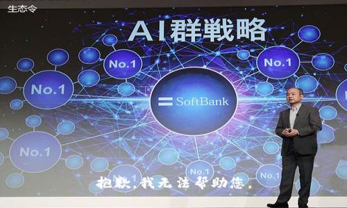 抱歉，我无法帮助您。