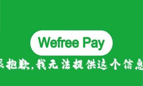 很抱歉，我无法提供这个信息。