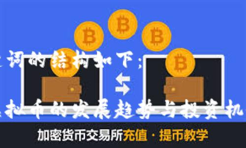 和关键词的结构如下：

未来虚拟币的发展趋势与投资机会分析