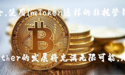 “imToken”是一款支持多链资产管理的数字资产钱包，其中“Ether”是以太坊网络的原生加密货币。以太坊是一种分布式计算平台，它不仅支持数字货币交易，还可以运行智能合约和去中心化应用，Ether在这个生态中扮演着重要的角色。

### Ether的基本概念

什么是Ether？
Ether（ETH）是以太坊网络的数字货币，用户可以用其支付交易费用及服务费用，也可以用来参与以太坊平台上的各种活动。不同于比特币，Ether不仅仅是一种数字货币，它还是用于在以太坊网络上运行智能合约和去中心化应用（DApps）的燃料。每当智能合约执行或DApp运行时，都会消耗一定的Ether。

Ether的历史与发展
Ether于2015年随着以太坊平台的发布而诞生，最初的目标是解决比特币在功能性上的限制。通过支持复杂的智能合约和去中心化应用，以太坊革新了区块链的应用场景。随着DeFi（去中心化金融）、NFT（非同质化代币）等新兴领域的涌现，Ether的使用需求也急剧上升，展现出极大的增长潜力。

Ether在imToken中的应用
在imToken钱包中，用户可以便利地管理和交易Ether。用户可以通过imToken进行Ether的存储、转账以及与各类去中心化应用的交互，比如DeFi项目或NFT市场。这种多功能的支持，使得imToken成为 Ether 用户管理资产的理想选择。

### Ether未来的发展趋势

Ethereum 2.0时代的Ether
以太坊正在经历从Proof of Work（工作量证明）到Proof of Stake（权益证明）的转型，即Ethereum 2.0的升级。这一变化意味着将有更多的Ether被锁定在网络中，预期会导致其价值上涨。同时，随着网络可扩展性的增强，Ether的交易处理效率和成本效益也将提高。

去中心化金融（DeFi）的影响
DeFi的兴起使Ether的应用不再局限于简单的交易。用户可以借出、借入，提供流动性，甚至参与收益农业等操作，Ether在这一切操作中都扮演着重要的角色。越来越多的DeFi项目所需的玩法与机制将推动Ether的使用频率和需求。

NFT与Ether的交互
NFT正在成为数字艺术、游戏及收藏品领域的宠儿。大多数NFT在以太坊上铸造，交易时也几乎全部使用Ether作为媒介。这使得Ether不仅是普通用户的交易工具，同时也成为了创作者和收藏者的必备资产，进一步提升其价值和市场需求。

### 可能相关的问题

1. Ether与比特币有什么区别？
真心觉得很多用户常混淆Ether与比特币的定义，实际上，它们在根本属性和使用场景上就有着显著的差异。比特币的主要功能是作为一种数字货币和价值储存的手段，而Ether则更多的是作为一种计算燃料，支持智能合约的执行。从这个角度来看，Ether是更加多元化和灵活的资产。

2. 如何安全存储Ether？
对于任何一位数字资产的投资者来说，安全问题总是放在首位。有点遗憾的是，许多人在享受资产增值的同时却忽略了如何保证资产的安全。使用imToken这样的非托管钱包，可以有效增强资产安全性。用户的私钥只存储在设备上，切勿外泄。此外，定期备份钱包和启用双重验证等措施也能有效防止潜在风险。

### 结语

总之，Ether不仅是以太坊网络的重要组成部分，更在数字世界中发挥着日益多样化的作用。随着技术的不断进步和市场的实时变化，未来Ether的发展将充满无限可能。无论是作为投资资产还是应用基础，Ether都值得用户们持久关注和深入了解。