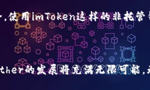 “imToken”是一款支持多链资产管理的数字资产钱包，其中“Ether”是以太坊网络的原生加密货币。以太坊是一种分布式计算平台，它不仅支持数字货币交易，还可以运行智能合约和去中心化应用，Ether在这个生态中扮演着重要的角色。

### Ether的基本概念

什么是Ether？
Ether（ETH）是以太坊网络的数字货币，用户可以用其支付交易费用及服务费用，也可以用来参与以太坊平台上的各种活动。不同于比特币，Ether不仅仅是一种数字货币，它还是用于在以太坊网络上运行智能合约和去中心化应用（DApps）的燃料。每当智能合约执行或DApp运行时，都会消耗一定的Ether。

Ether的历史与发展
Ether于2015年随着以太坊平台的发布而诞生，最初的目标是解决比特币在功能性上的限制。通过支持复杂的智能合约和去中心化应用，以太坊革新了区块链的应用场景。随着DeFi（去中心化金融）、NFT（非同质化代币）等新兴领域的涌现，Ether的使用需求也急剧上升，展现出极大的增长潜力。

Ether在imToken中的应用
在imToken钱包中，用户可以便利地管理和交易Ether。用户可以通过imToken进行Ether的存储、转账以及与各类去中心化应用的交互，比如DeFi项目或NFT市场。这种多功能的支持，使得imToken成为 Ether 用户管理资产的理想选择。

### Ether未来的发展趋势

Ethereum 2.0时代的Ether
以太坊正在经历从Proof of Work（工作量证明）到Proof of Stake（权益证明）的转型，即Ethereum 2.0的升级。这一变化意味着将有更多的Ether被锁定在网络中，预期会导致其价值上涨。同时，随着网络可扩展性的增强，Ether的交易处理效率和成本效益也将提高。

去中心化金融（DeFi）的影响
DeFi的兴起使Ether的应用不再局限于简单的交易。用户可以借出、借入，提供流动性，甚至参与收益农业等操作，Ether在这一切操作中都扮演着重要的角色。越来越多的DeFi项目所需的玩法与机制将推动Ether的使用频率和需求。

NFT与Ether的交互
NFT正在成为数字艺术、游戏及收藏品领域的宠儿。大多数NFT在以太坊上铸造，交易时也几乎全部使用Ether作为媒介。这使得Ether不仅是普通用户的交易工具，同时也成为了创作者和收藏者的必备资产，进一步提升其价值和市场需求。

### 可能相关的问题

1. Ether与比特币有什么区别？
真心觉得很多用户常混淆Ether与比特币的定义，实际上，它们在根本属性和使用场景上就有着显著的差异。比特币的主要功能是作为一种数字货币和价值储存的手段，而Ether则更多的是作为一种计算燃料，支持智能合约的执行。从这个角度来看，Ether是更加多元化和灵活的资产。

2. 如何安全存储Ether？
对于任何一位数字资产的投资者来说，安全问题总是放在首位。有点遗憾的是，许多人在享受资产增值的同时却忽略了如何保证资产的安全。使用imToken这样的非托管钱包，可以有效增强资产安全性。用户的私钥只存储在设备上，切勿外泄。此外，定期备份钱包和启用双重验证等措施也能有效防止潜在风险。

### 结语

总之，Ether不仅是以太坊网络的重要组成部分，更在数字世界中发挥着日益多样化的作用。随着技术的不断进步和市场的实时变化，未来Ether的发展将充满无限可能。无论是作为投资资产还是应用基础，Ether都值得用户们持久关注和深入了解。