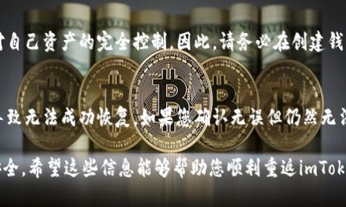 如果您已卸载了imToken钱包应用，并希望重新登录或恢复您的钱包，以下是一些您可以执行的步骤：

1. 重新下载imToken应用
首先，前往您的手机应用商店（如App Store或Google Play），搜索“imToken”，然后下载并安装最新版本的应用。确保您下载的是官方版本，以确保钱包的安全性和功能完整性。

2. 打开应用并选择恢复钱包
安装完成后，打开imToken应用。您会看到一个欢迎界面，通常这里会有“创建钱包”和“恢复钱包”的选项。如果您之前有备份钱包，选择“恢复钱包”。

3. 输入恢复助记词或私钥
在恢复钱包的过程中，您需要输入您的助记词（通常为12个或24个单词）或者私钥。这是恢复您钱包的关键，请确保输入准确无误。如果您在卸载应用之前有备份这些信息，那么您可以顺利完成恢复。

4. 登录您的钱包
输入正确的助记词或私钥后，您就可以登录到您的imToken钱包了。此时，您将能够查看您的资产和交易历史。

5. 安全备份您的信息
登录后，强烈建议您重新备份您的助记词和私钥，这是保护您资产安全的重要步骤。您可以将其写在纸上或者存储在安全的地方，切勿将其保存在手机或电脑上，以免被黑客攻击。

可能遇到的问题
在恢复登录的过程中，您可能会遇到一些问题。下面列出了两个常见的问题及解决方案：

h4问题一：我忘记了助记词或私钥，能否恢复钱包？/h4
如果您忘记了助记词或私钥，很遗憾地说，您将无法重新获得对钱包的访问权限。这是区块链技术的一大特点，即去中心化和用户对自己资产的完全控制。因此，请务必在创建钱包时做好备份。如果您已经没有备份，您可以考虑联系imToken的客户支持，看看是否有可能找回您的信息，但成功的几率非常小。

h4问题二：恢复过程中出现错误提示，该怎么处理？/h4
如果在恢复过程中，您收到错误提示，首先请检查输入的助记词或私钥是否正确。助记词的顺序、拼写错误以及空格的使用都可能导致无法成功恢复。如果您确认无误但仍然无法恢复，可以尝试重启应用或者重新下载一次。如果问题依旧存在，建议查看imToken的官方社区和论坛，寻找其他用户的解决方案。

使用imToken等数字资产钱包时，安全性是重中之重。确保您随时备份您的助记词，定期检查您的账户安全设置，以保障您的资产安全。希望这些信息能够帮助您顺利重返imToken钱包，如果还有其他问题，欢迎随时询问！