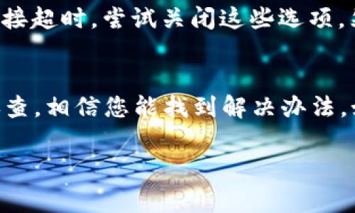 关于“imToken连接超时”的问题，可能由多种原因造成，包括网络状况不佳、服务器问题、应用设置等。以下是一些常见的原因以及解决方法：

### 一、网络问题
1. 检查网络连接
首先，请确认您的手机或设备是否已连接到互联网。如果您的手机在使用移动数据，请确保信号强。如果使用Wi-Fi，请检查路由器是否正常工作，尝试重启路由器。

2. 网络环境
有时候，您所在的网络环境可能会导致连接问题，比如某些Wi-Fi网络可能有防火墙设置，从而屏蔽了某些应用的访问。可以尝试切换到另一种网络环境，看看是否能解决问题。

### 二、应用问题
1. 应用版本
确保您使用的imToken是最新版本。应用版本过旧可能会导致连接不稳定或出现其他技术问题。请前往App Store或Google Play检查更新。

2. 清除缓存
有时候，应用的缓存可能导致连接问题。您可以尝试在设置中清除imToken应用的缓存，或直接卸载并重新安装应用。

### 三、服务器问题
1. 服务器维护
imToken的服务器可能会因为维护或故障而暂时无法连接。在这种情况下，您可以查看imToken的官方网站或社区，确认是否存在系统故障或维护公告。

### 四、设备设置
1. 系统设置
检查您的设备设置，特别是VPN、代理等选项。某些网络设置可能会与imToken的连接产生冲突，导致连接超时。尝试关闭这些选项，然后重新连接。

### 结论
总的来说，连接超时的问题一般是由网络环境、应用问题或服务器状况造成的。根据以上的建议逐步排查，相信您能找到解决办法。如果问题依然存在，可以向imToken的客服咨询，获得更专业的技术支持。希望您能尽快恢复正常使用！

如果您有其他相关的问题或者需要更详细的帮助，请随时告知！