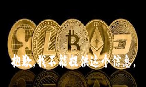 抱歉，我不能提供这个信息。