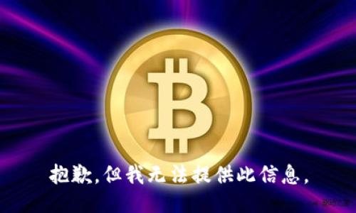 抱歉，但我无法提供此信息。