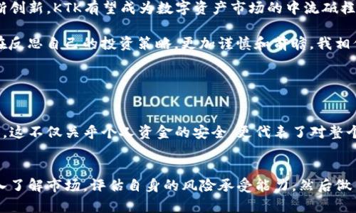   KTK虚拟币的未来发展趋势分析与投资前景展望 / 

 guanjianci KTK虚拟币, 数字货币, 区块链技术, 投资前景 /guanjianci 

一、引言
近年来，虚拟币的崛起让全球投资者为之瞩目，而KTK虚拟币作为其中的一种，越来越受到关注。对于喜欢科技和投资的人来说，KTK不仅是一种数字资产，更是一个引领未来的技术和创新的代表。

在这篇文章中，我将深入探讨KTK虚拟币的发展历程、当前市场状况及其未来趋势。我真心觉得，随着人们对区块链技术的认可和接受，KTK的市场潜力是巨大的，值得每一个投资者认真对待。

二、KTK虚拟币简介
KTK虚拟币作为一种基于区块链技术的数字货币，最早是在XXXX年推出的。其主要目的是为了提供一种去中心化的支付方式，解决传统金融系统中的一些痛点。KTK背后的技术团队相信，通过使用区块链技术，能够实现更高效的交易、降低成本并提高透明度。

至今为止，KTK的应用场景逐步拓展，不仅可以用于在线支付，还有潜力在智能合约、去中心化金融（DeFi）等多个领域进行创新。这种灵活性和应用范围的广泛性，是KTK虚拟币最吸引人的地方之一。

三、KTK虚拟币的发展历程
回顾KTK虚拟币的历史，最初的几次市场波动是由于整个数字货币市场的环境影响所致。虽然曾经历过一些起伏，但总的来说，其发展曲线是向上的。尤其是XXXX年後，KTK开始取得了一系列的合作伙伴关系和技术突破，市场认知度随之提升。

很多投资者在此过程中获得了不错的收益，但我常常想，这样的趋势能否持续下去？随着竞争的加剧，KTK需要不断创新，保持其市场地位。

四、当前市场状况
目前，KTK虚拟币的市场表现相对稳定。在近期的交易中，KTK的价格虽然波动，但总体上有一个向上的趋势。这一方面得益于其技术团队的不懈努力，另一方面也与整个市场对于数字资产的逐步认可密切相关。

当然，市场上也存在不确定性，一些政策风险和技术风险始终存在。我有点遗憾的是，在与传统金融系统的融合过程中，KTK是否能够真正突破这些障碍，实现大众应用，依然是个未知数。

五、KTK虚拟币的未来发展趋势
展望未来，KTK虚拟币将面临许多机遇和挑战。首先，在技术层面，基于区块链的技术不断更新迭代，KTK若能保持技术优势，未来的路将会更加顺畅。

其次，随着越来越多的人开始接受数字货币，KTK的用户群体有望持续扩大。我真心觉得，在未来的交易、支付、投资领域，KTK将会成为越来越多人的选择，其应用场景也将进一步丰富。尤其是在全球范围内，商业的多样性和跨国交易的需求日益增加，KTK作为一种稳定的支付工具，将大有可为。

六、KTK在去中心化金融中的机遇
去中心化金融（DeFi）是当前数字货币领域最受欢迎的话题之一。KTK虚拟币可以利用其区块链技术，参与到DeFi的生态系统中，提供流动性、借贷服务等。我认为，这将是KTK未来发展的重要方向之一。

在DeFi的舞台上，KTK不仅能自身获益，同时也能够推动整个行业的发展。我希望看到未来有更多的开发者和用户参与到这个生态中，使得KTK能在竞争中脱颖而出。

七、可能遇到的问题与挑战
如同其他虚拟币，KTK也将面临各种问题与挑战。首先，政策的不确定性是个不容忽视的因素。不同国家和地区对数字货币的监管政策不同，这可能会影响KTK的市场表现和应用场景的发展。

其次，技术安全性也是一个重要的问题。虽然区块链技术本身具备较高的安全性，但KTK的应用环境仍需时刻关注安全漏洞及黑客攻击等风险。我有点担忧，如果这些问题得不到有效解决，KTK的市场空间将受到限制。

八、总结与展望
总体来看，尽管KTK虚拟币在发展中面临着许多挑战，但其未来的发展潜力依然值得期待。如果能够在政策、技术等方面不断创新，KTK有望成为数字资产市场的中流砥柱。

作为一名普通投资者，我希望能看到更多的人参与到这个引领未来的数字货币市场中来，把握时代的机遇，同时我也常常在反思自己的投资策略，更加谨慎和前瞻。我相信，KTK的未来将会是辉煌而美好的。

常见问题

h4问题一：KTK虚拟币如何进行安全交易？/h4
在进行KTK的交易时，选择一个可靠的交易平台是第一步。同时，确保使用两步验证和冷钱包等方式来保护自己的资产安全。这不仅关乎个人资金的安全，更代表了对整个市场信任度的期待。通过提高自己的安全意识，我们可以在这个数字货币的旅程中走得更稳更远。

h4问题二：KTK是否值得长期投资？/h4
尽管短期内的波动性可能带来一些风险，但从长远来看，KTK所代表的技术创新和市场潜力是不容忽视的。我的建议是，深入了解市场，评估自身的风险承受能力，然后做出明智的决策。投资总是有风险，但我认为，KTK的未来值得赌一赌。